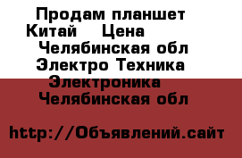 Продам планшет ( Китай) › Цена ­ 1 000 - Челябинская обл. Электро-Техника » Электроника   . Челябинская обл.